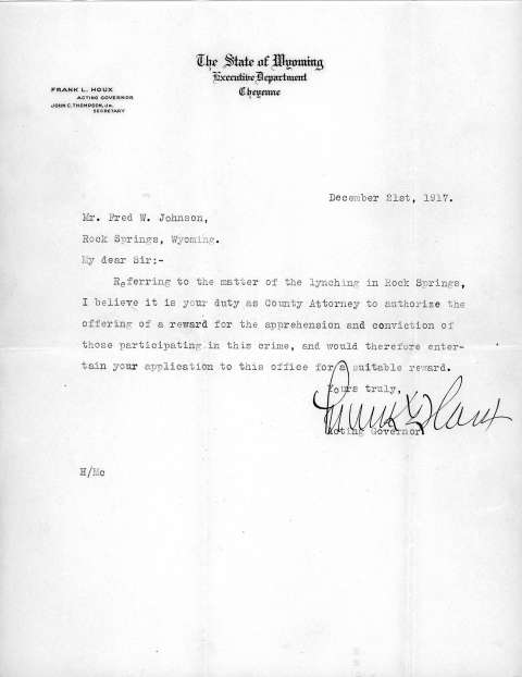 Acting Wyoming Governor Frank Houx urged prosecutor Fred Johnson in Rock Springs to offer a reward for “apprehension and conviction” of the lynchers, noting that the state would cover the cost. Johnson’s office did offer a $500 reward, but nothing came of it. Sweetwater County Historical Museum. Click to enlarge Acting Wyoming Governor Frank Houx urged prosecutor Fred Johnson in Rock Springs to offer a reward for “apprehension and conviction” of the lynchers, noting that the state would cover the cost. Johnson’s office did offer a $500 reward, but nothing came of it. Sweetwater County Historical Museum.